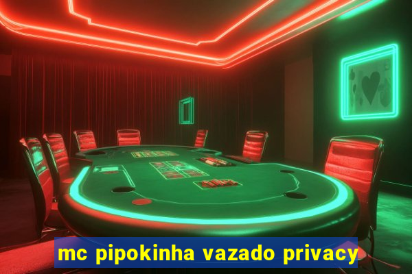 mc pipokinha vazado privacy